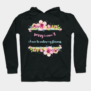 Sorry I Can't I Have To Water My Flowers Hoodie